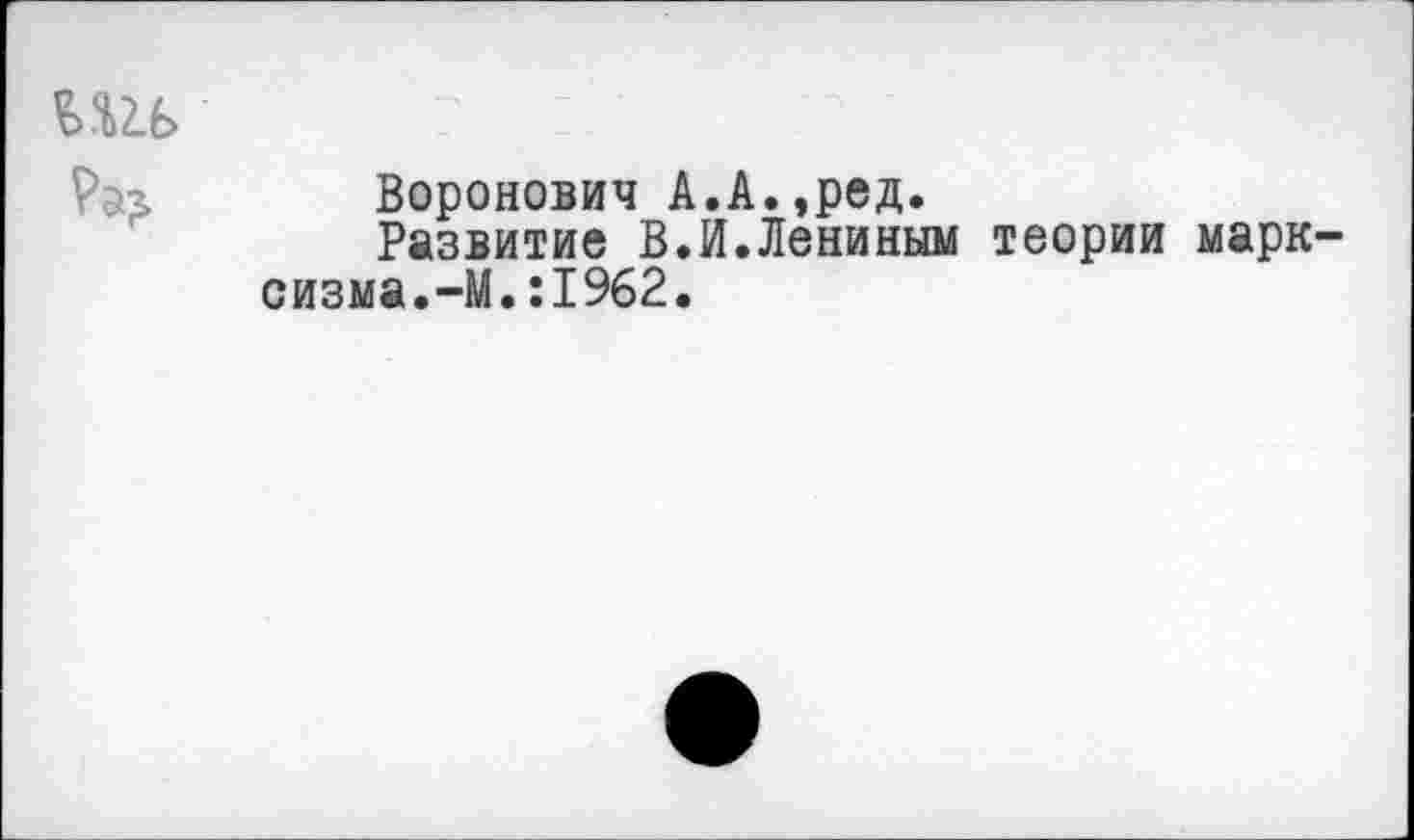 ﻿Воронович А.А.,ред.
Развитие В.И.Лениным теории марю оизма.-М. :1%2.